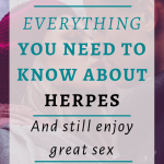 Everything You Need To Know About Herpes| Maybe you just discovered that you have herpes and now you are afraid it will impact your sex life negatively. Perhaps the idea of contracting IT terrifies you! Chill out; herpes is not a big deal. It’s not a tragic event. In reality, it’s a rather harmless, yet widespread condition.  Click through for the complete guide to having sex with herpes.#Bestsextips, #Relationshipadvice,#Sexcoach,