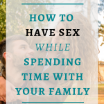How To Have Sex While Spending Time With Your Family| While it can be great to spend time with family sometimes it is tricky to find a way to still be intimate. Click through to learn my 4 tips to make sex happen while family is around. #BestSexTips, #RelationshipAdvice,#SexCoach,#Couples