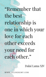 “Remember that the best relationship is one in which your love for each other exceeds your need for each other.” 